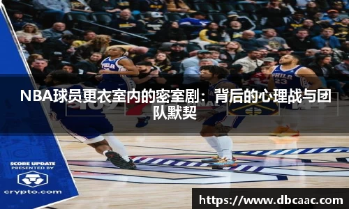 NBA球员更衣室内的密室剧：背后的心理战与团队默契