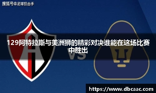 129阿特拉斯与美洲狮的精彩对决谁能在这场比赛中胜出
