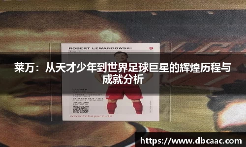 莱万：从天才少年到世界足球巨星的辉煌历程与成就分析