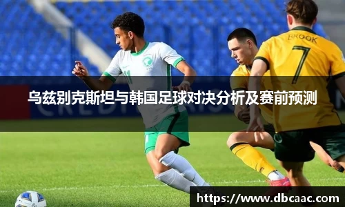 乌兹别克斯坦与韩国足球对决分析及赛前预测