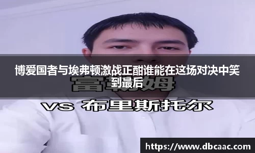 博爱国者与埃弗顿激战正酣谁能在这场对决中笑到最后